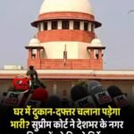 आवासीय संपत्ति में दुकान-दफ्तर चलाना पड़ेगा भारी! सुप्रीम कोर्ट ने देशभर के नगर निकायों को दिए कार्रवाई के निर्देश
